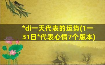 *
di一
天代表的运势(1一31日*
代表心情7个版本)