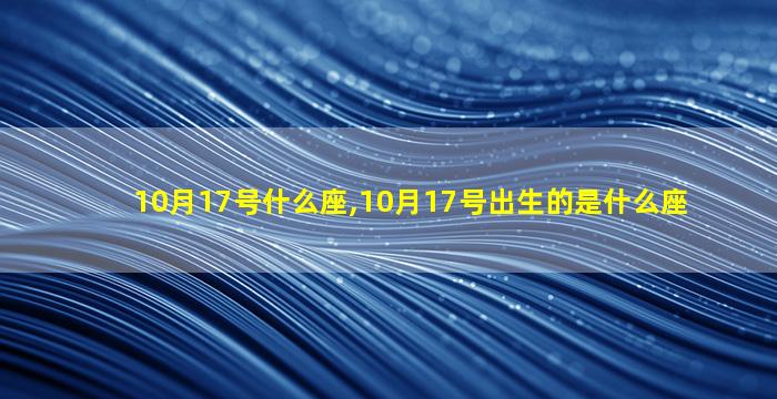 10月17号什么座,10月17号出生的是什么座