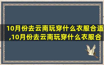 10月份去云南玩穿什么衣服合适,10月份去云南玩穿什么衣服合适女生