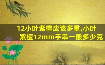 12小叶紫檀应该多重,小叶紫檀12mm手串一般多少克