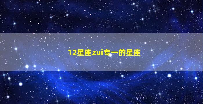 12星座zui
专一的星座