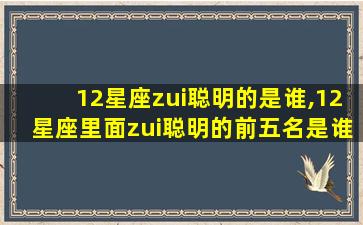 12星座zui
聪明的是谁,12星座里面zui
聪明的前五名是谁