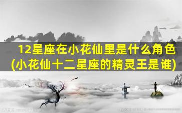 12星座在小花仙里是什么角色(小花仙十二星座的精灵王是谁)