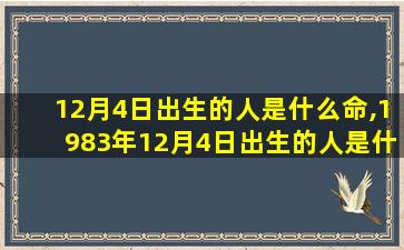 12月4日出生的人是什么命,1983年12月4日出生的人是什么命