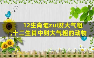 12生肖谁zui
财大气粗,十二生肖中财大气粗的动物