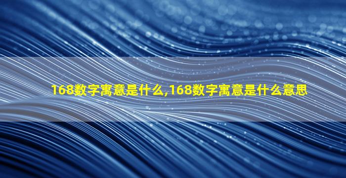 168数字寓意是什么,168数字寓意是什么意思