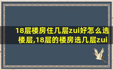 18层楼房住几层zui
好怎么选楼层,18层的楼房选几层zui
好哪个户型zui
好