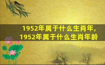 1952年属于什么生肖年,1952年属于什么生肖年龄