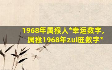 1968年属猴人*
幸运数字,属猴1968年zui
旺数字*