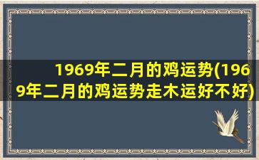 1969年二月的鸡运势(1969年二月的鸡运势走木运好不好)