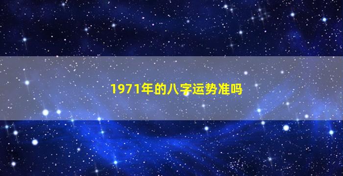 1971年的八字运势准吗