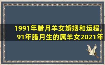 1991年腊月羊女婚姻和运程,91年腊月生的属羊女2021年的运势和婚姻