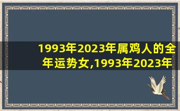 1993年2023年属鸡人的全年运势女,1993年2023年属鸡人的全年运势女下半年