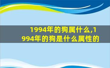 1994年的狗属什么,1994年的狗是什么属性的