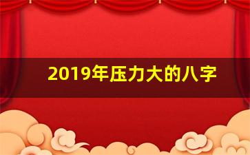 2019年压力大的八字