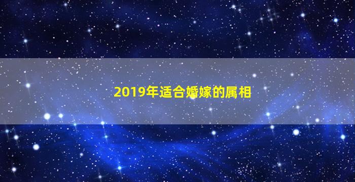 2019年适合婚嫁的属相