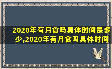 2020年有月食吗具体时间是多少,2020年有月食吗具体时间是多少天