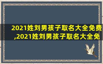 2021姓刘男孩子取名大全免费,2021姓刘男孩子取名大全免费两个字