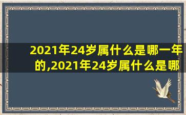 2021年24岁属什么是哪一年的,2021年24岁属什么是哪一年的属相