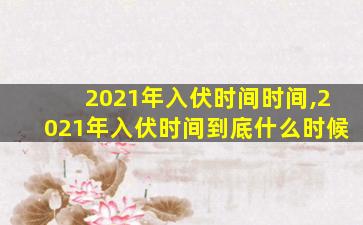 2021年入伏时间时间,2021年入伏时间到底什么时候