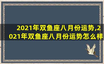 2021年双鱼座八月份运势,2021年双鱼座八月份运势怎么样