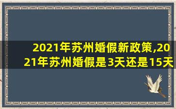 2021年苏州婚假新政策,2021年苏州婚假是3天还是15天