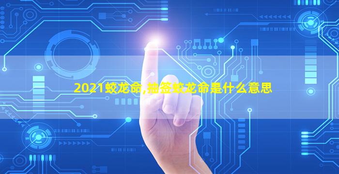 2021蛟龙命,抽签蛟龙命是什么意思