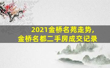 2021金桥名苑走势,金桥名都二手房成交记录