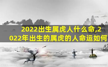 2022出生属虎人什么命,2022年出生的属虎的人命运如何