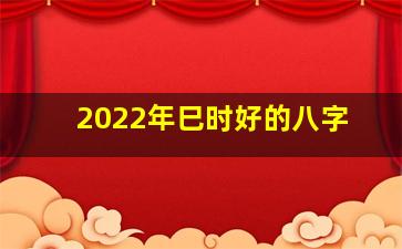 2022年巳时好的八字