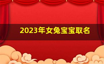 2023年女兔宝宝取名