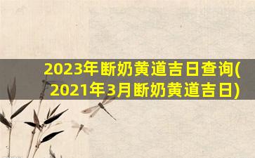 2023年断奶黄道吉日查询(2021年3月断奶黄道吉日)