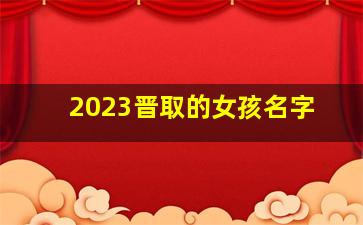 2023晋取的女孩名字