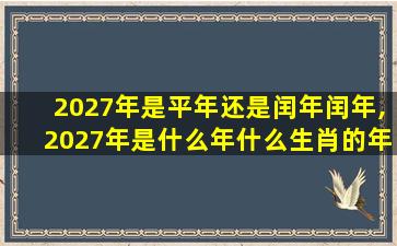 2027年是平年还是闰年闰年,2027年是什么年什么生肖的年