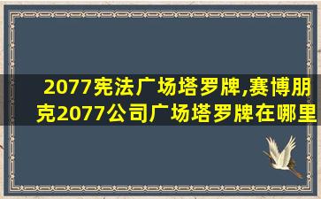 2077宪法广场塔罗牌,赛博朋克2077公司广场塔罗牌在哪里