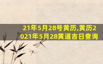 21年5月28号黄历,黄历2021年5月28黄道吉日查询