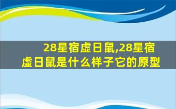 28星宿虚日鼠,28星宿虚日鼠是什么样子它的原型