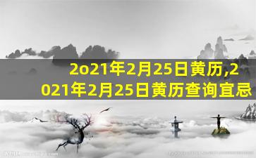 2o21年2月25日黄历,2021年2月25日黄历查询宜忌