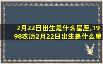 2月22日出生是什么星座,1998农历2月22日出生是什么星座