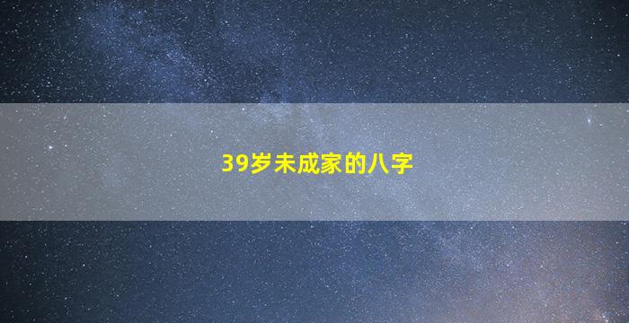 39岁未成家的八字