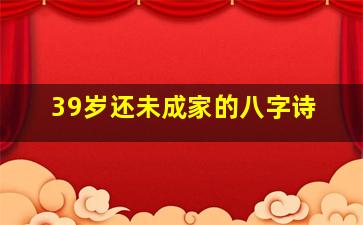 39岁还未成家的八字诗