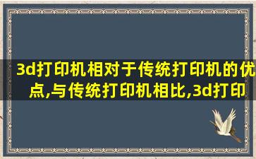 3d打印机相对于传统打印机的优点,与传统打印机相比,3d打印机有什么独特之处