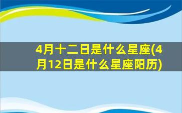 4月十二日是什么星座(4月12日是什么星座阳历)