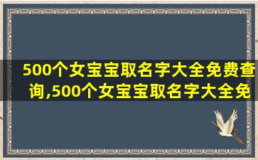 500个女宝宝取名字大全免费查询,500个女宝宝取名字大全免费查询网