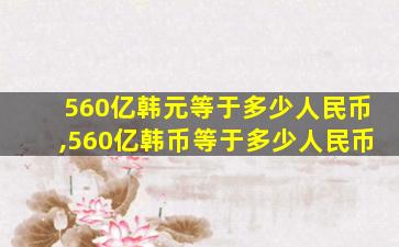 560亿韩元等于多少人民币,560亿韩币等于多少人民币