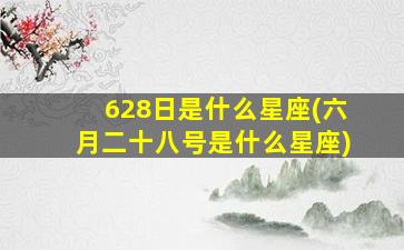 628日是什么星座(六月二十八号是什么星座)