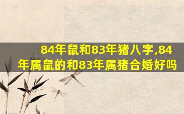 84年鼠和83年猪八字,84年属鼠的和83年属猪合婚好吗