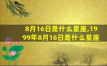 8月16日是什么星座,1999年8月16日是什么星座