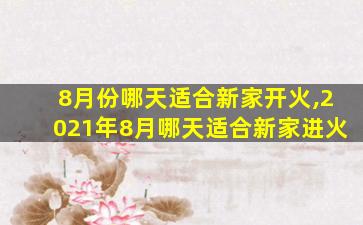 8月份哪天适合新家开火,2021年8月哪天适合新家进火