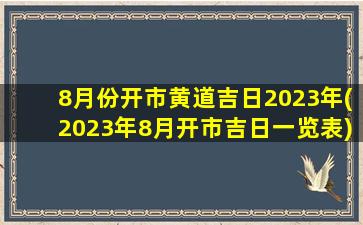 8月份开市黄道吉日2023年(2023年8月开市吉日一览表)